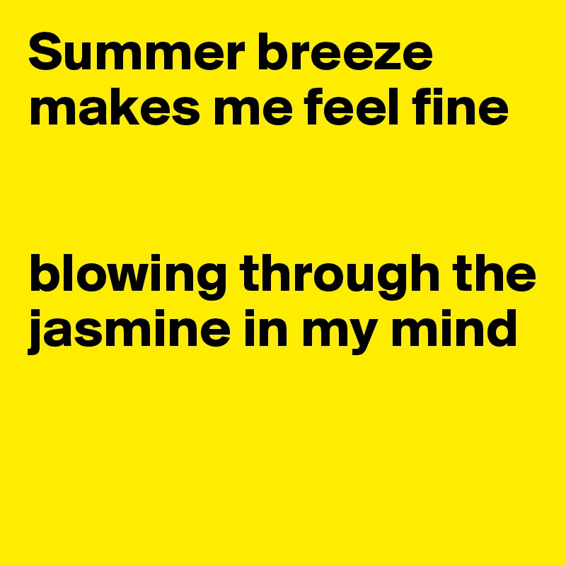 Summer breeze
makes me feel fine


blowing through the jasmine in my mind


