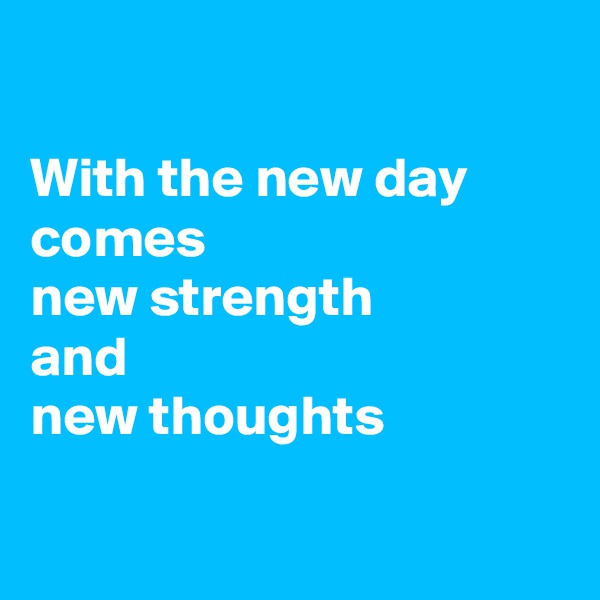 

With the new day comes
new strength
and
new thoughts

