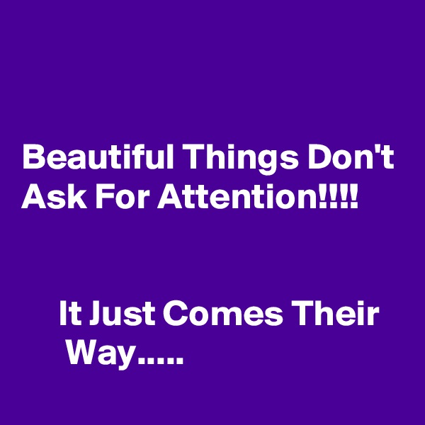 


Beautiful Things Don't Ask For Attention!!!!


     It Just Comes Their         Way.....