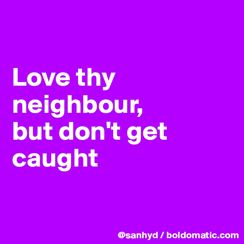 

Love thy neighbour,
but don't get caught

