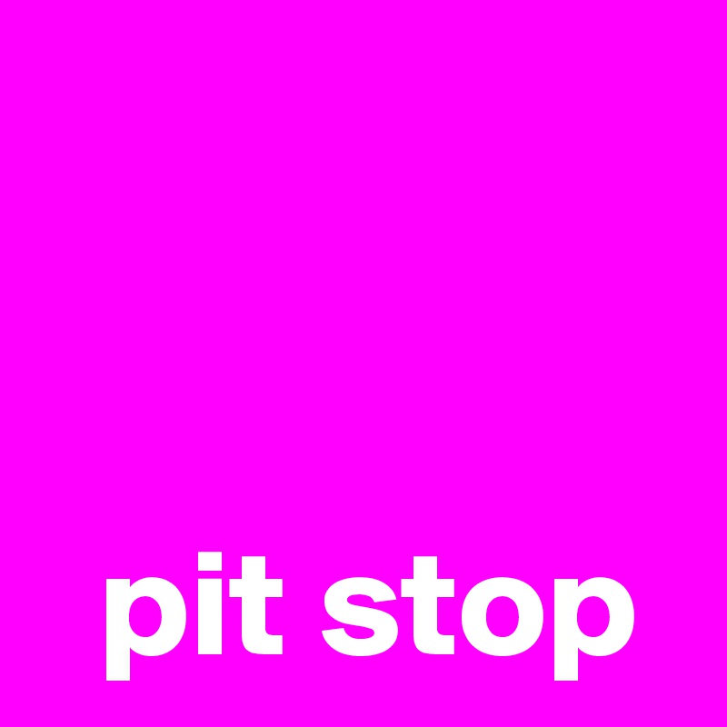 


  pit stop