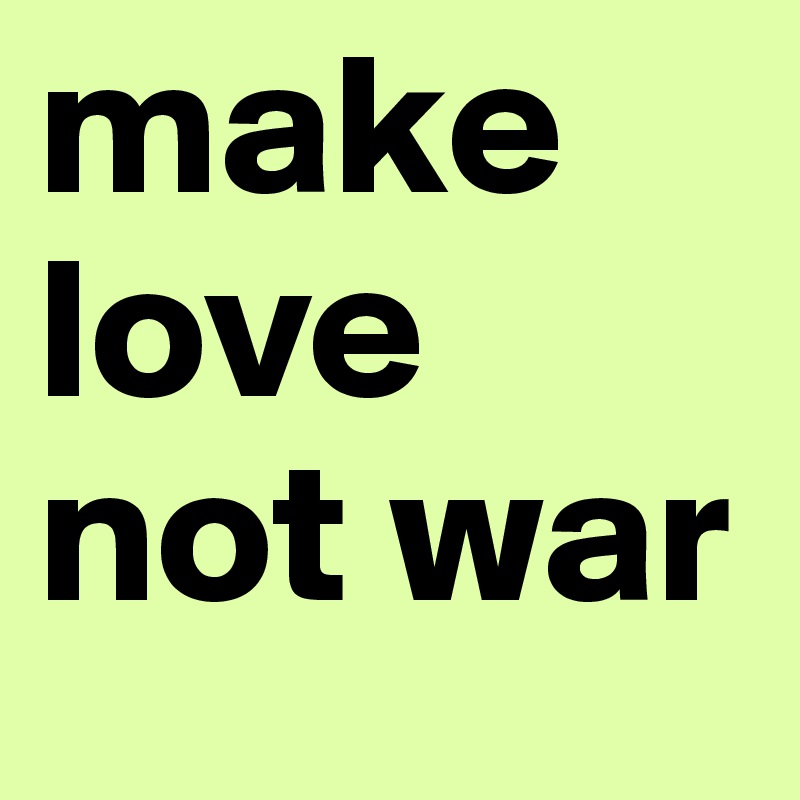 make love not war