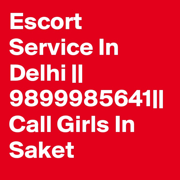 Escort Service In Delhi || 9899985641|| Call Girls In Saket