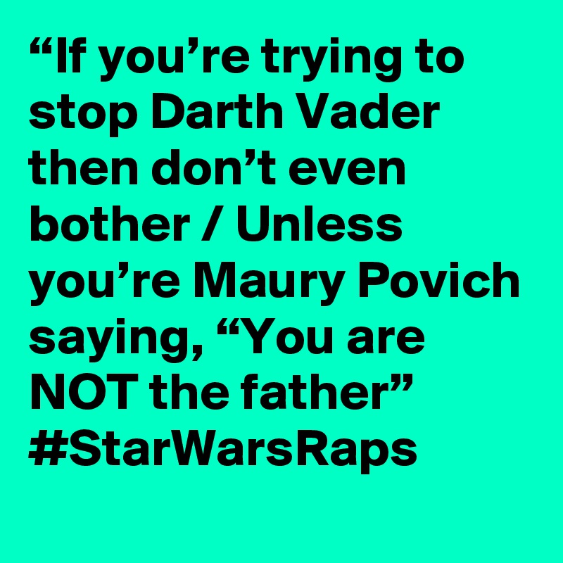 “If you’re trying to stop Darth Vader then don’t even bother / Unless you’re Maury Povich saying, “You are NOT the father” #StarWarsRaps