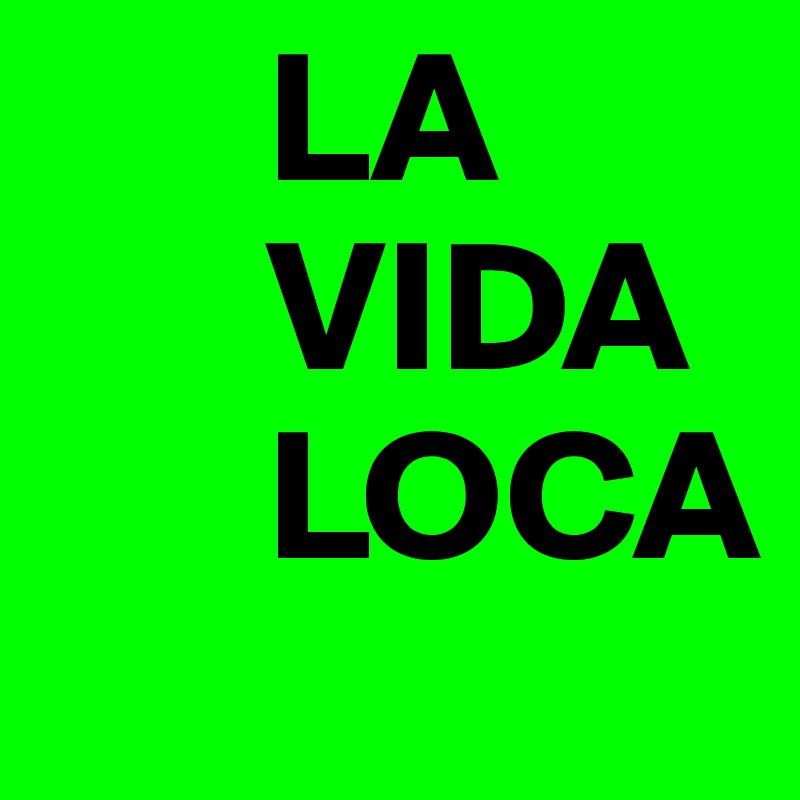       LA
      VIDA
      LOCA