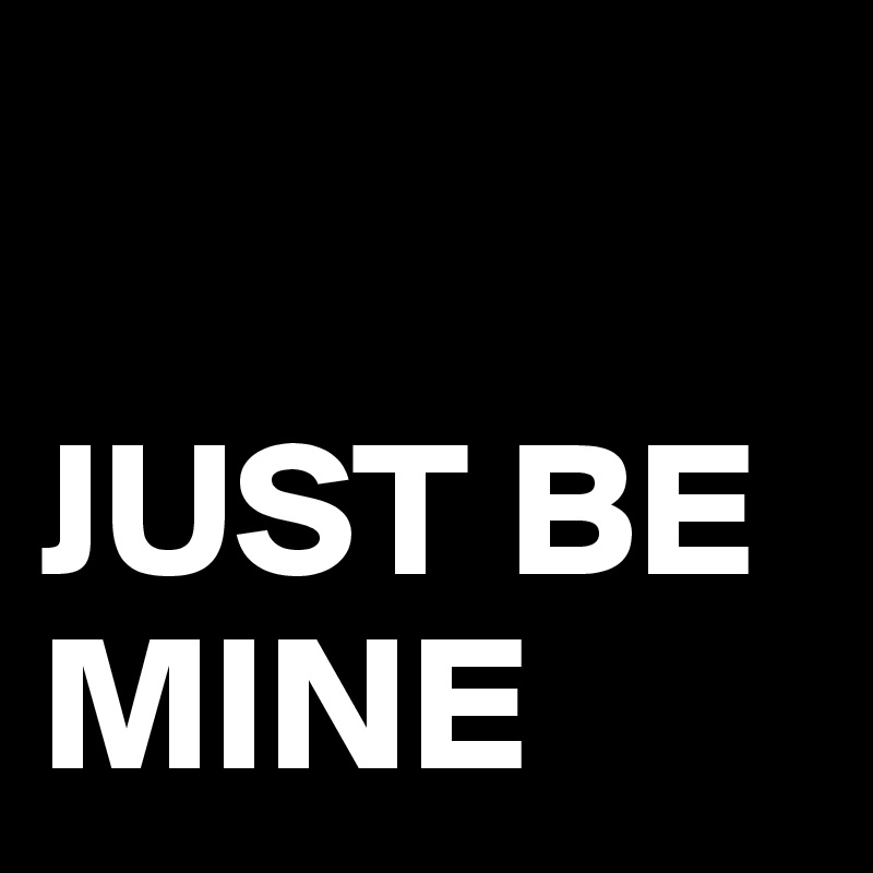 

JUST BE MINE