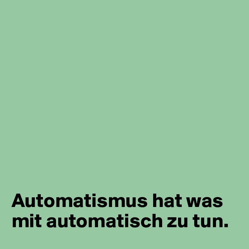 








Automatismus hat was mit automatisch zu tun.