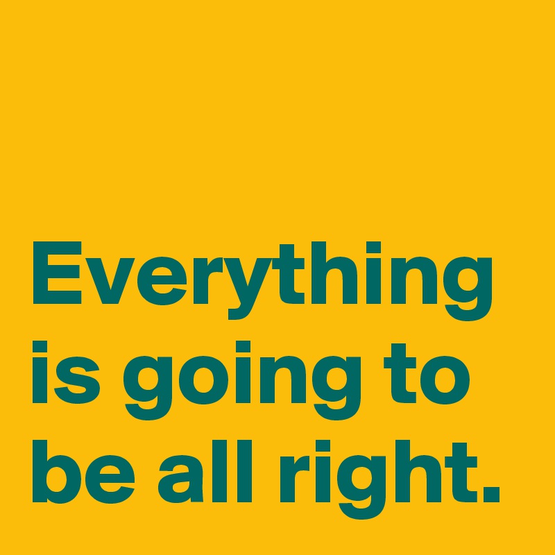 everything-is-going-to-be-all-right-post-by-andshecame-on-boldomatic