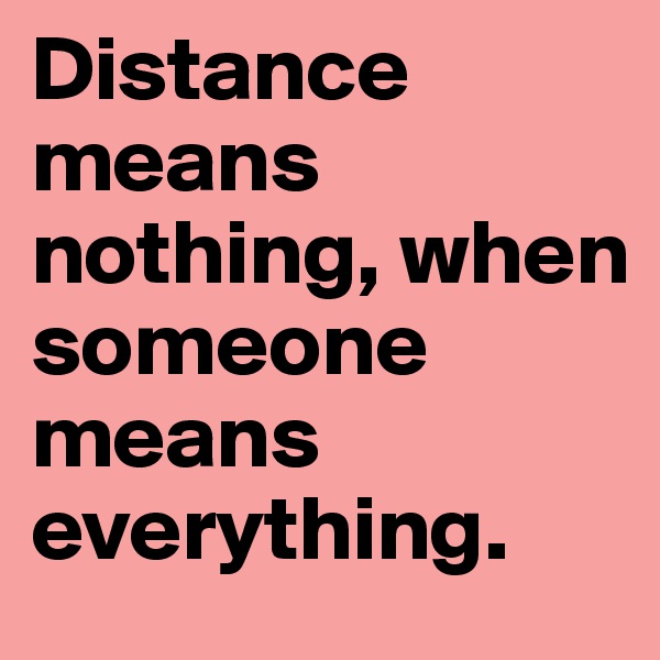 Distance means nothing, when someone means everything.