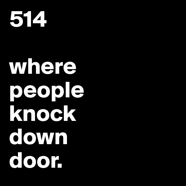 514 

where 
people 
knock 
down 
door.