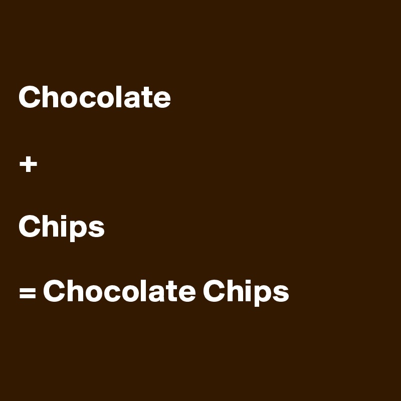 

Chocolate 

+

Chips 

= Chocolate Chips

