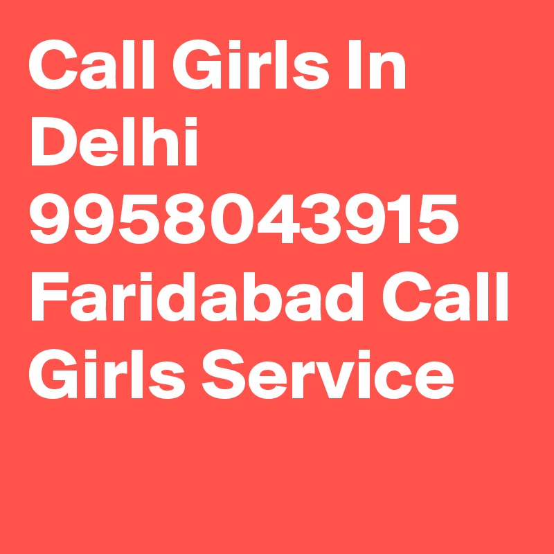 Call Girls In Delhi 9958043915 Faridabad Call Girls Service
