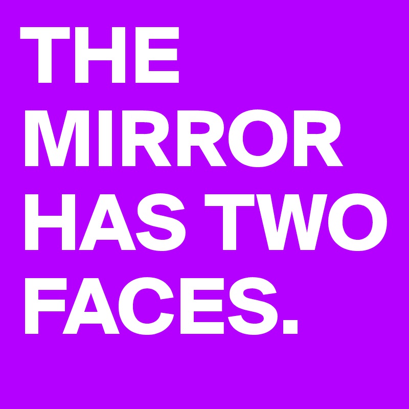 THE MIRROR HAS TWO FACES.