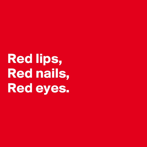 


Red lips,
Red nails,
Red eyes.


