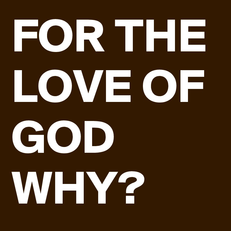 for-the-love-of-god-why-post-by-sharenmore-on-boldomatic