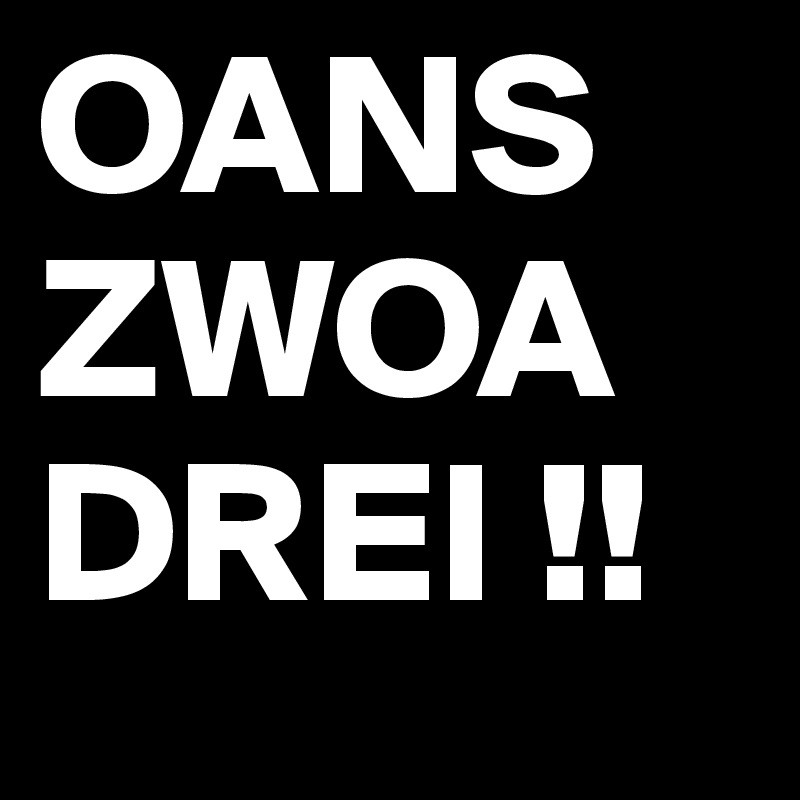 OANS ZWOA DREI !!