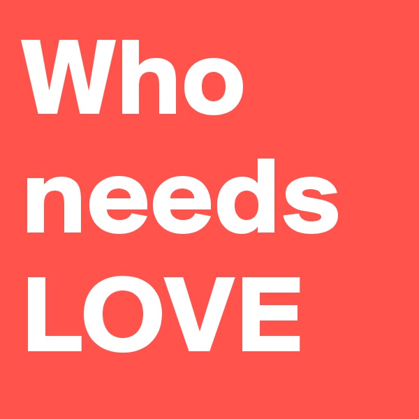 Who needs LOVE