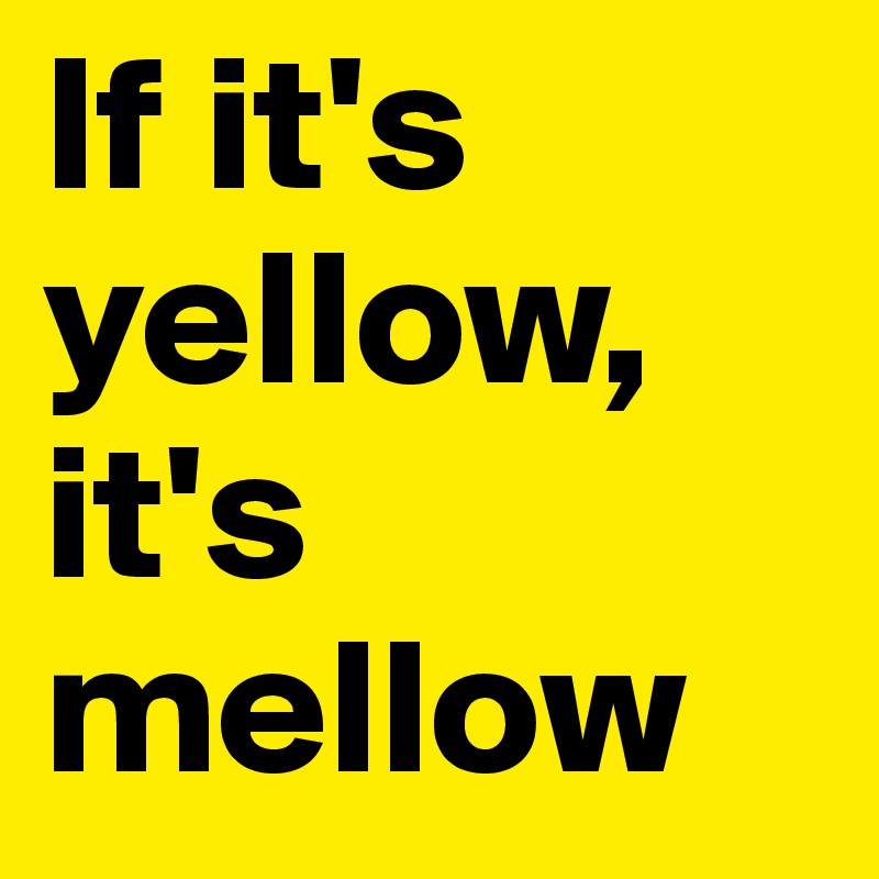 If it's yellow, 
it's mellow