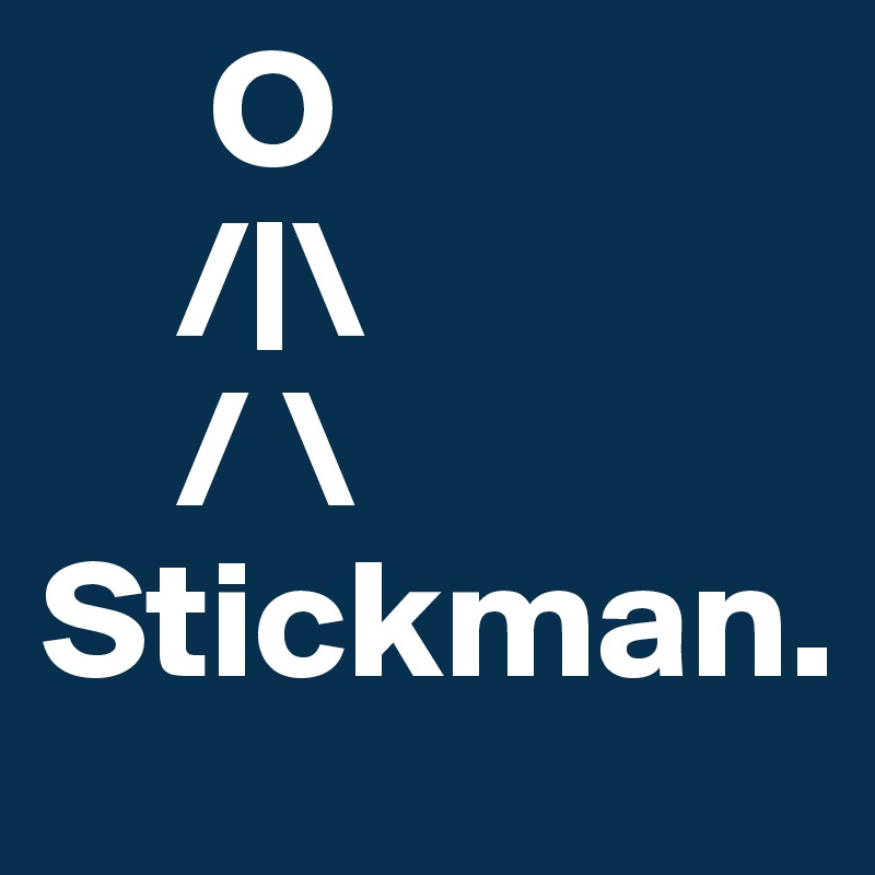      O
    /|\
    / \
Stickman.