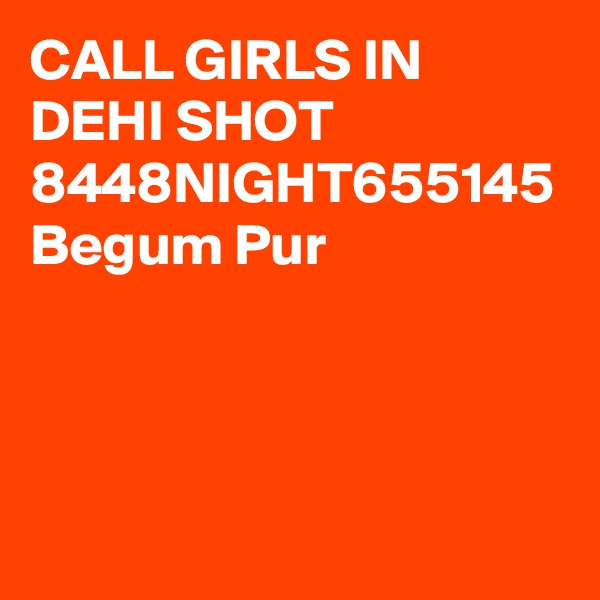 CALL GIRLS IN DEHI SHOT 8448NIGHT655145 Begum Pur