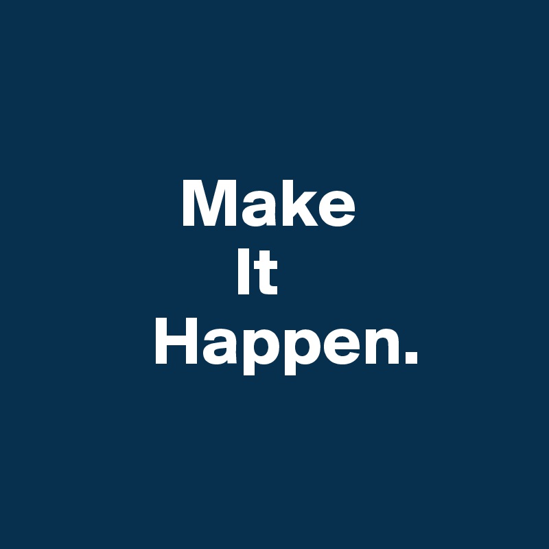       

           Make 
               It
         Happen.

