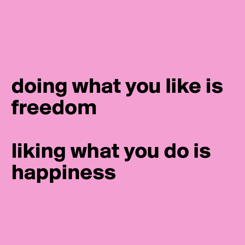 


doing what you like is freedom

liking what you do is happiness


