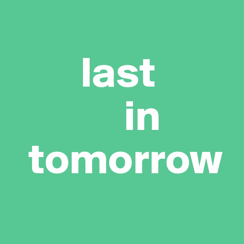     
        last
             in 
  tomorrow
