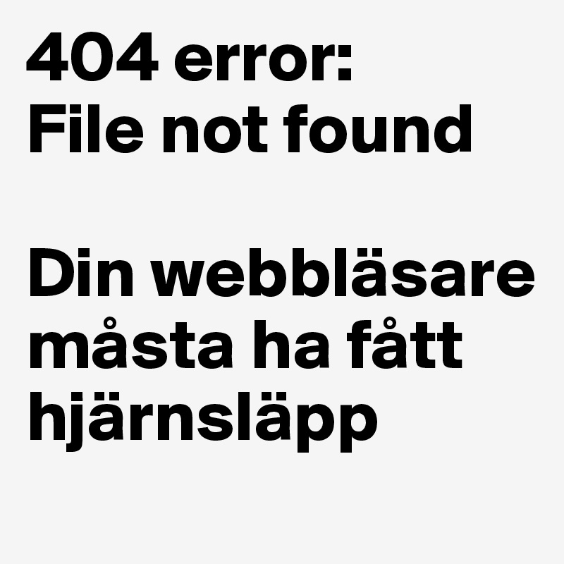 404 error:
File not found

Din webbläsare måsta ha fått hjärnsläpp
