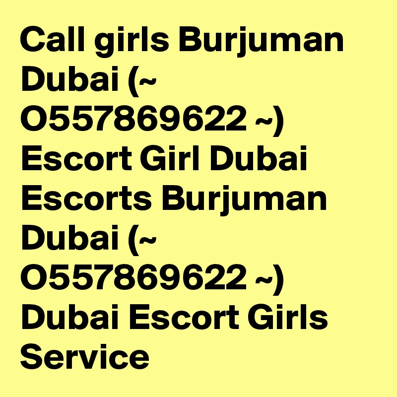 Call girls Burjuman Dubai (~ O557869622 ~) Escort Girl Dubai
Escorts Burjuman Dubai (~ O557869622 ~) Dubai Escort Girls Service