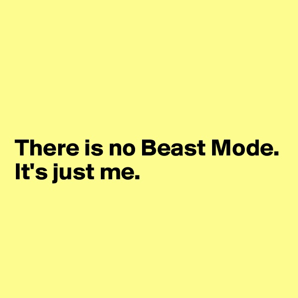 




There is no Beast Mode. It's just me.



