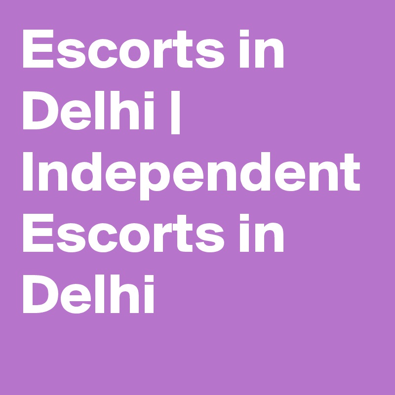 Escorts in Delhi | Independent Escorts in Delhi