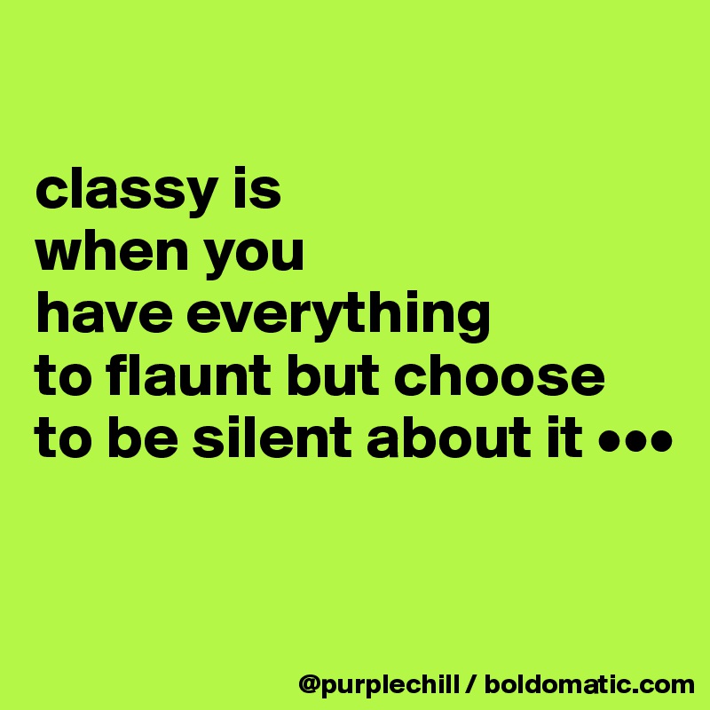 

classy is
when you 
have everything 
to flaunt but choose 
to be silent about it •••


