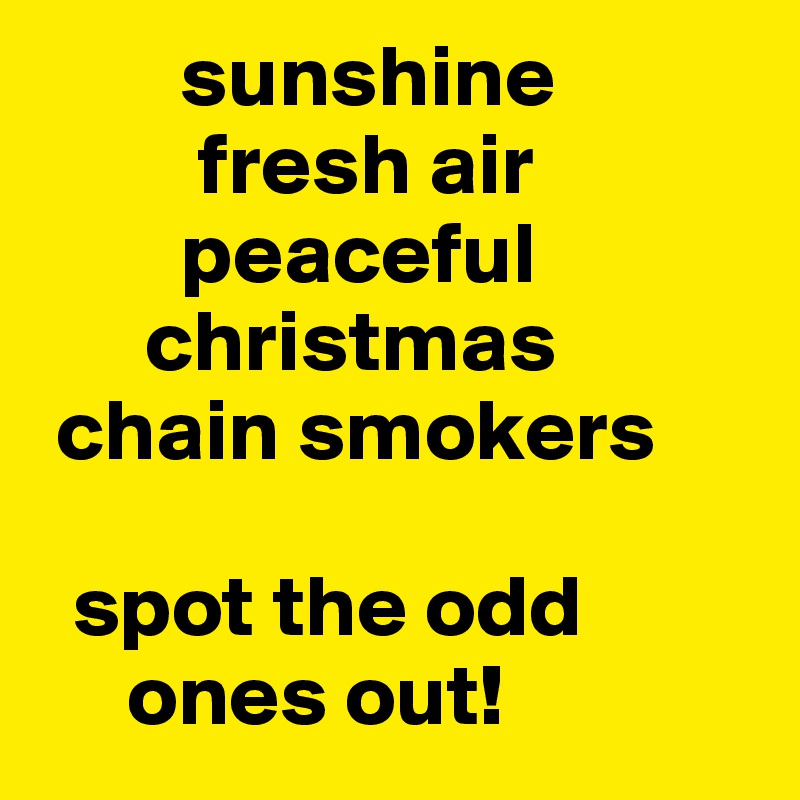         sunshine
         fresh air
        peaceful 
      christmas
 chain smokers

  spot the odd    
     ones out!