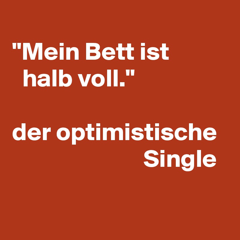 
"Mein Bett ist 
  halb voll."

der optimistische 
                          Single
