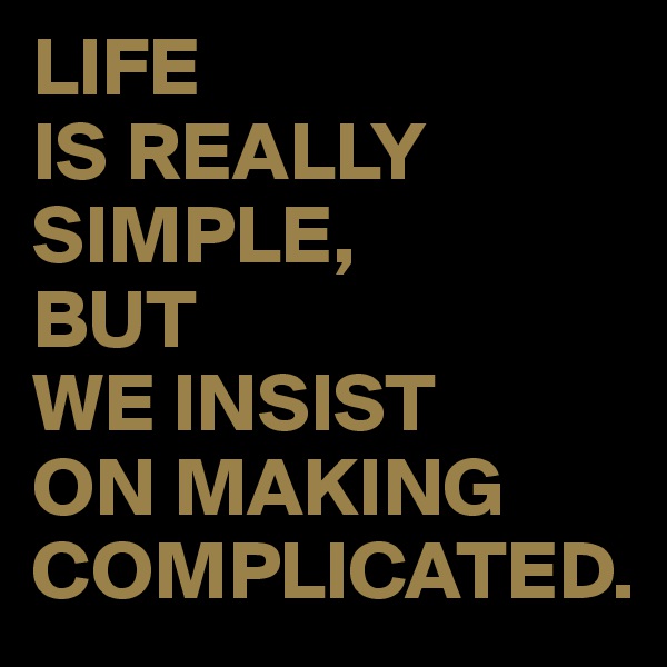 LIFE 
IS REALLY
SIMPLE,
BUT 
WE INSIST 
ON MAKING COMPLICATED.