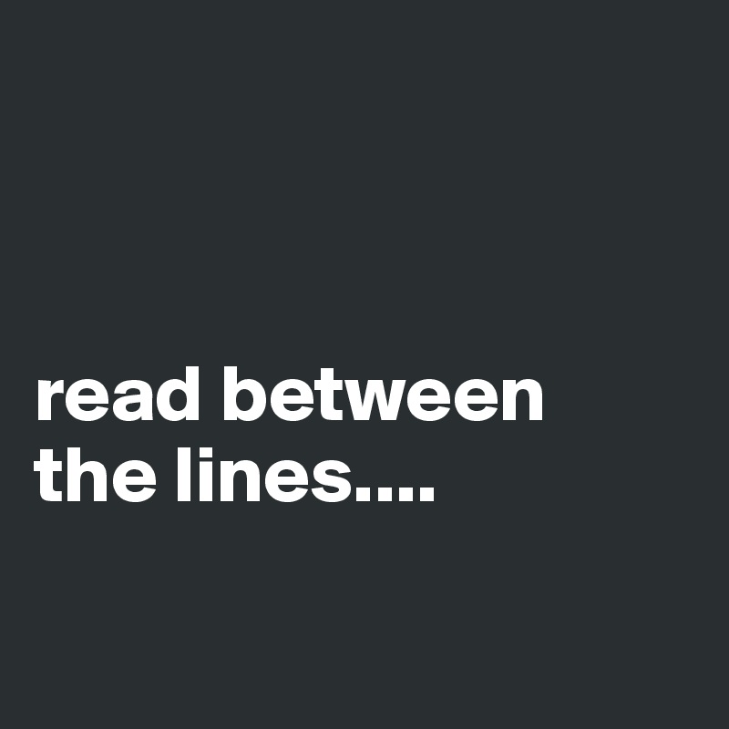 



read between
the lines....

