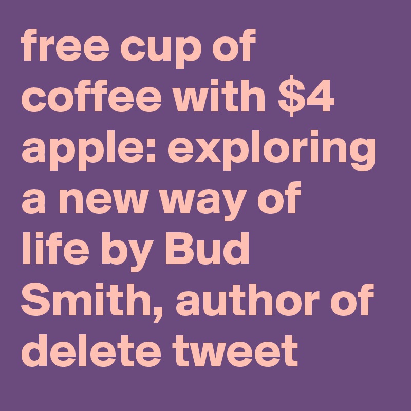 free cup of coffee with $4 apple: exploring a new way of life by Bud Smith, author of delete tweet