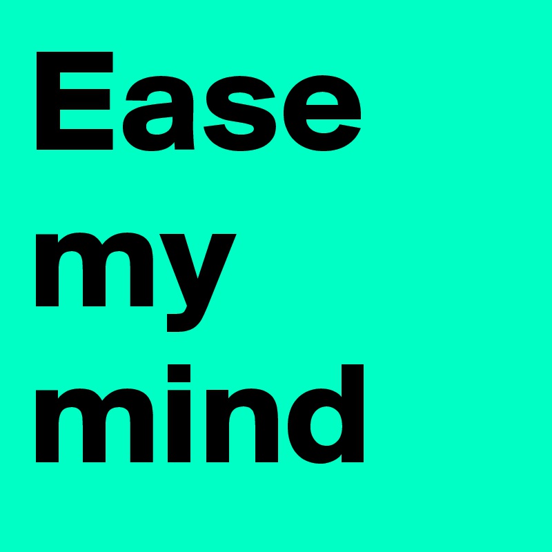 Ease my  mind