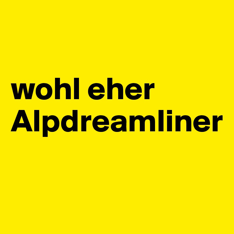 

wohl eher
Alpdreamliner

