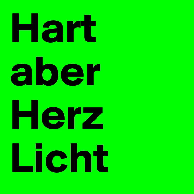 Hart aber
Herz
Licht