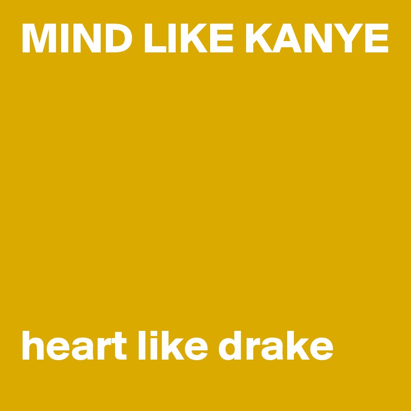MIND LIKE KANYE






heart like drake