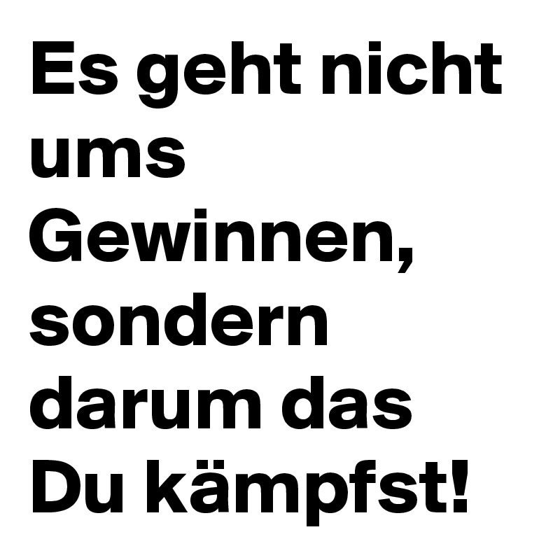 Es geht nicht ums Gewinnen, sondern darum das Du kämpfst! Post by