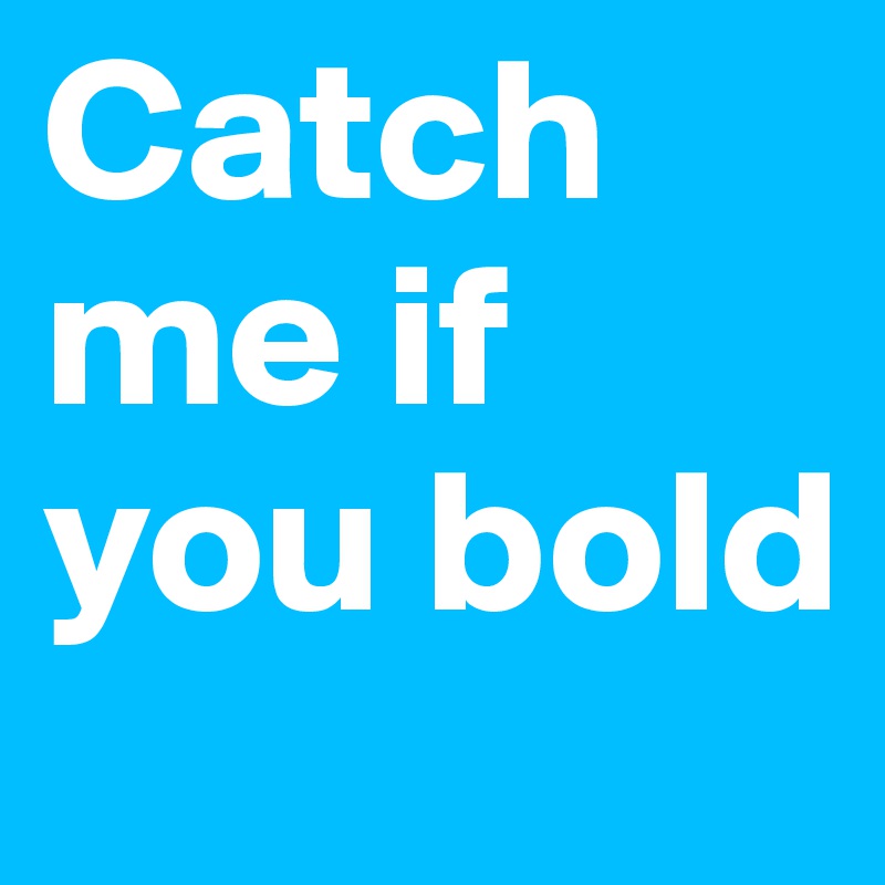 Catch me if you bold