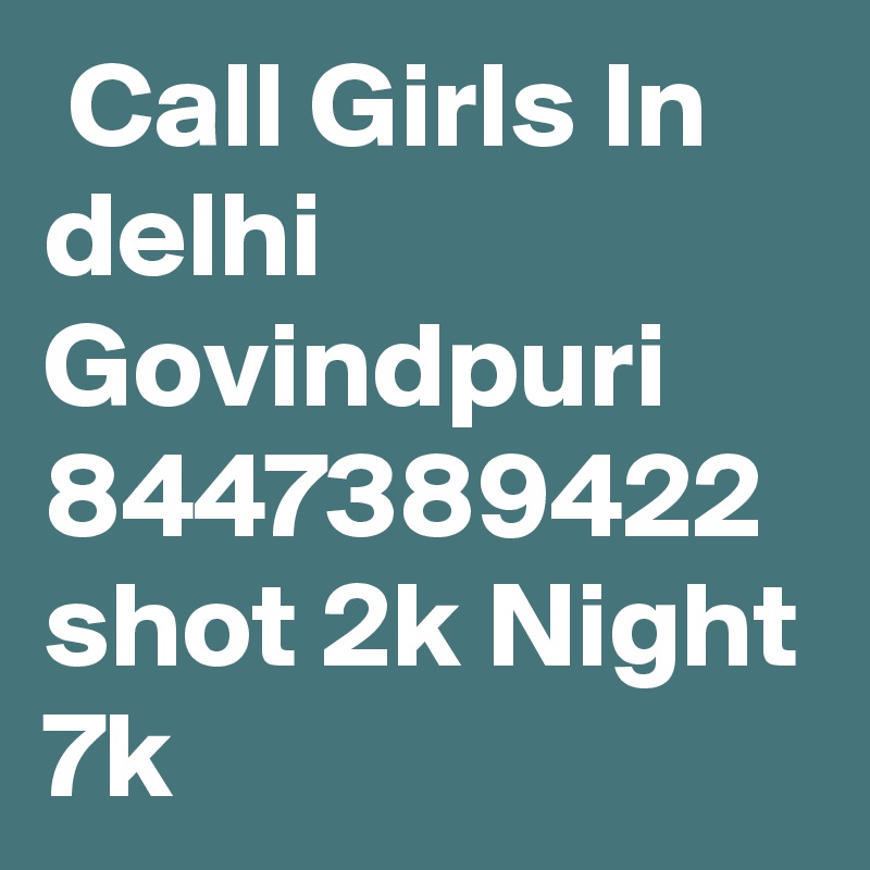  Call Girls In delhi Govindpuri 8447389422 shot 2k Night 7k