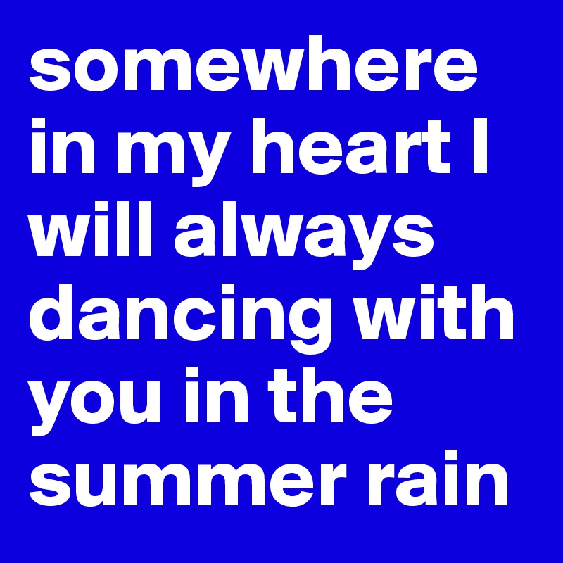 somewhere in my heart I will always dancing with you in the summer rain
