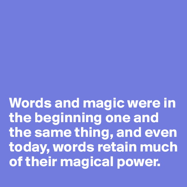  





Words and magic were in the beginning one and the same thing, and even today, words retain much of their magical power. 