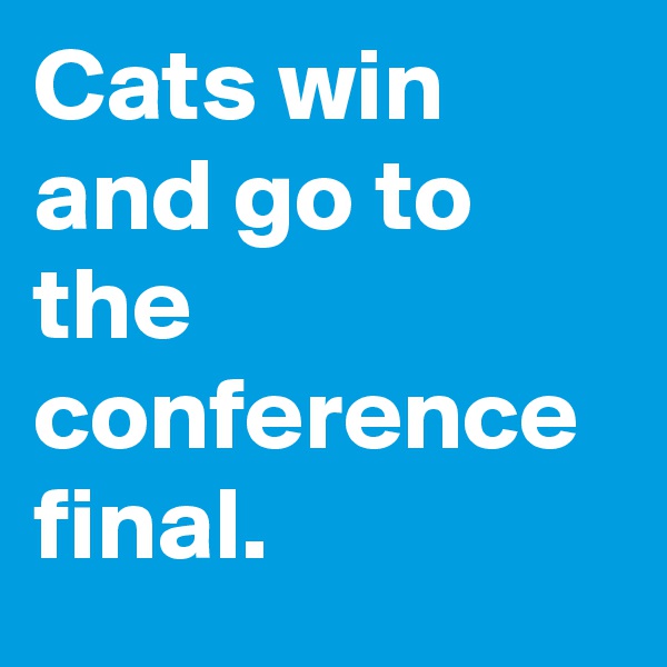 Cats win and go to the conference final.