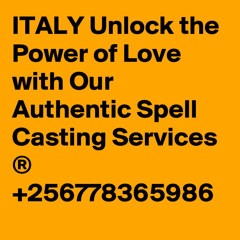 ITALY Unlock the Power of Love with Our Authentic Spell Casting Services ® +256778365986 