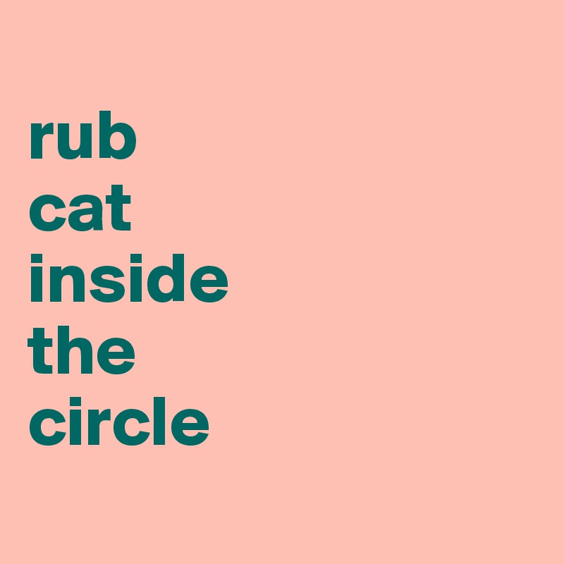 
rub 
cat 
inside 
the 
circle
