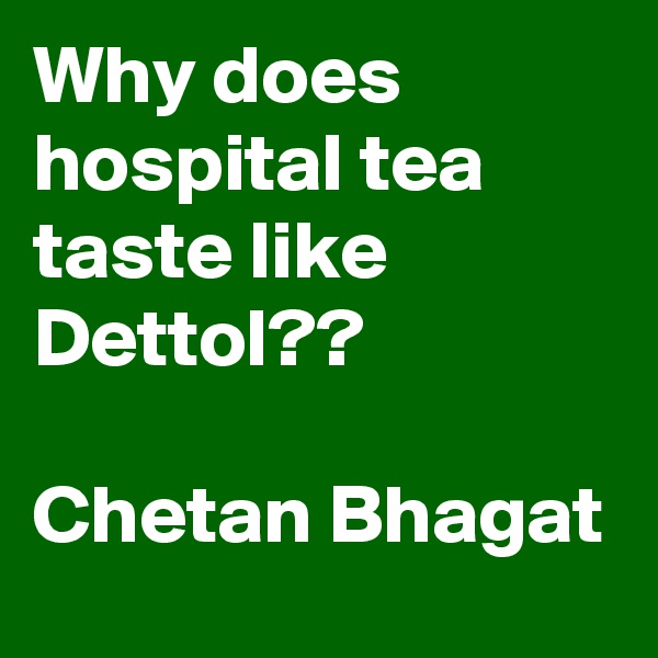 Why does hospital tea taste like Dettol??

Chetan Bhagat